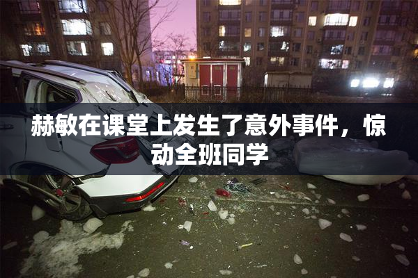 赫敏在课堂上发生了意外事件，惊动全班同学