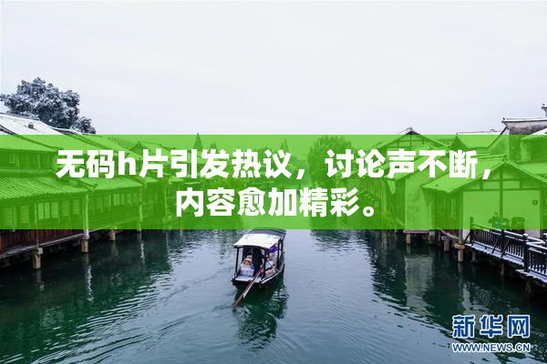 无码h片引发热议，讨论声不断，内容愈加精彩。