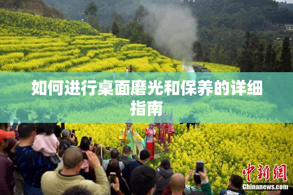 如何进行桌面磨光和保养的详细指南