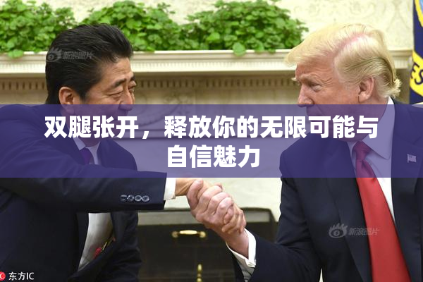 双腿张开，释放你的无限可能与自信魅力