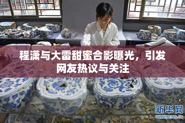 程潇与大雷甜蜜合影曝光，引发网友热议与关注