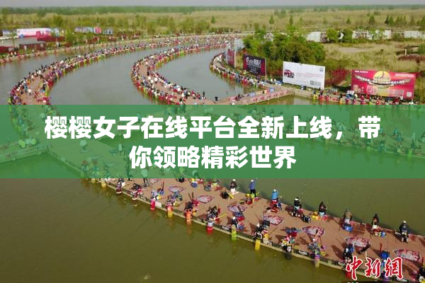 樱樱女子在线平台全新上线，带你领略精彩世界