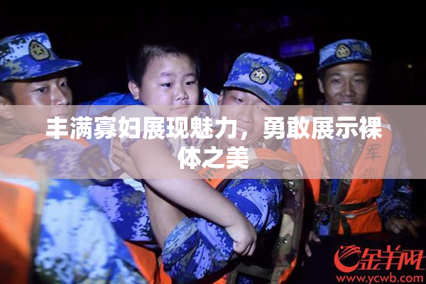 丰满寡妇展现魅力，勇敢展示裸体之美