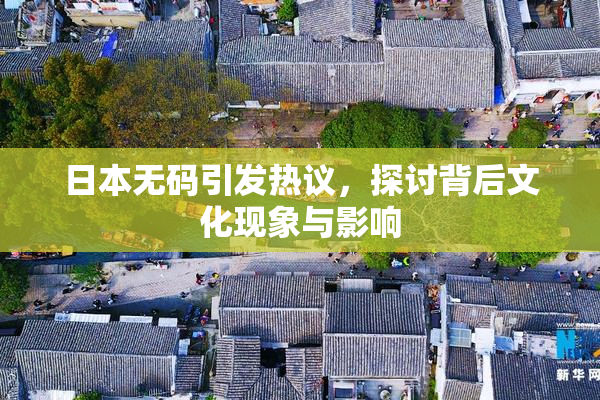 日本无码引发热议，探讨背后文化现象与影响