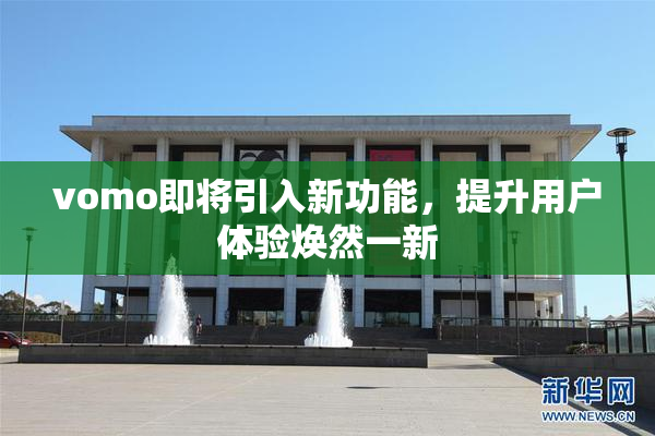 vomo即将引入新功能，提升用户体验焕然一新
