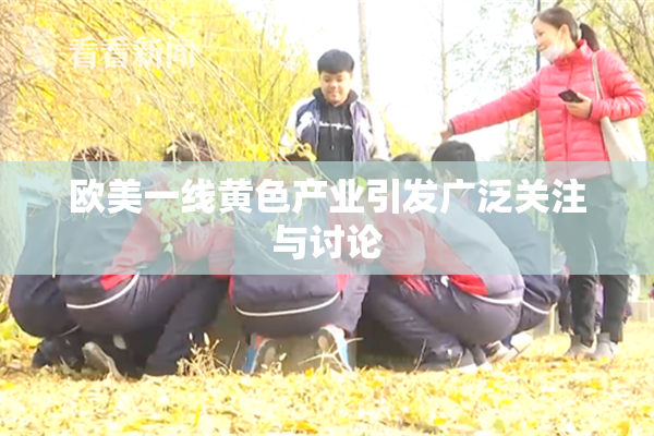 欧美一线黄色产业引发广泛关注与讨论