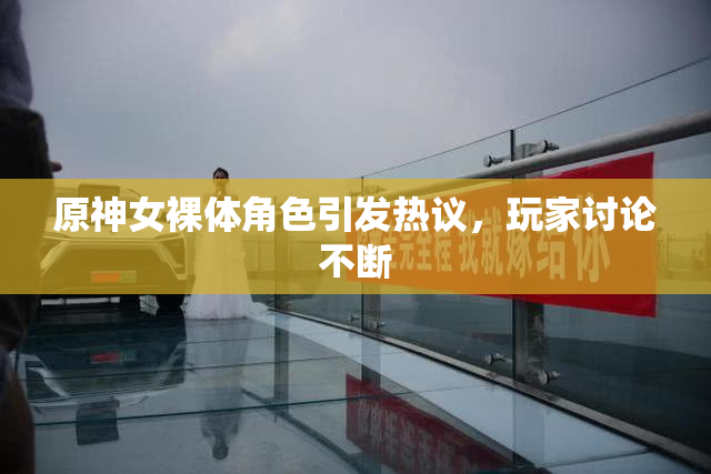 原神女裸体角色引发热议，玩家讨论不断