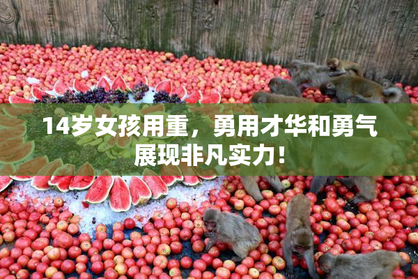 14岁女孩用重，勇用才华和勇气展现非凡实力！