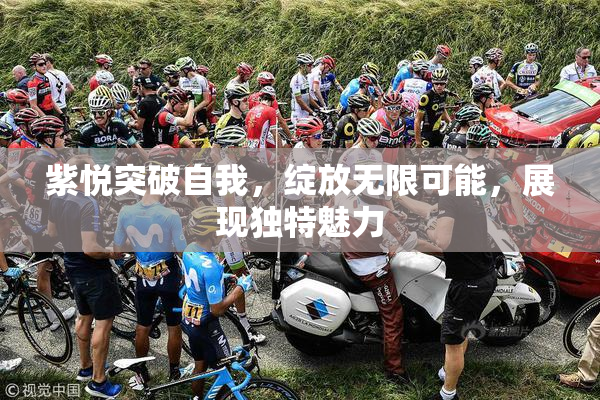 紫悦突破自我，绽放无限可能，展现独特魅力