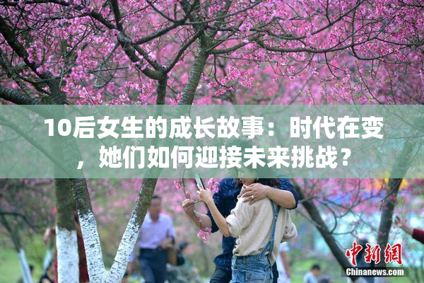 10后女生的成长故事：时代在变，她们如何迎接未来挑战？