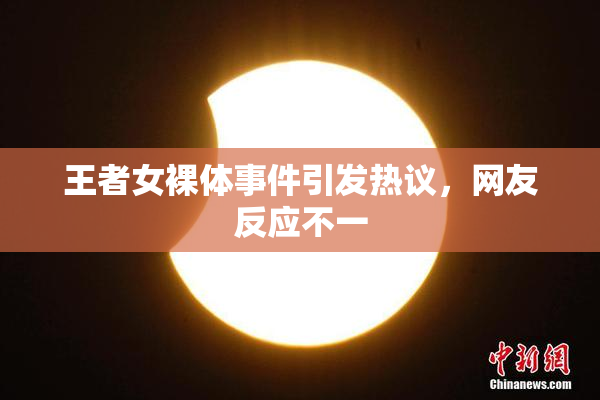 王者女裸体事件引发热议，网友反应不一
