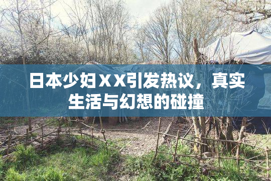 日本少妇ⅩX引发热议，真实生活与幻想的碰撞
