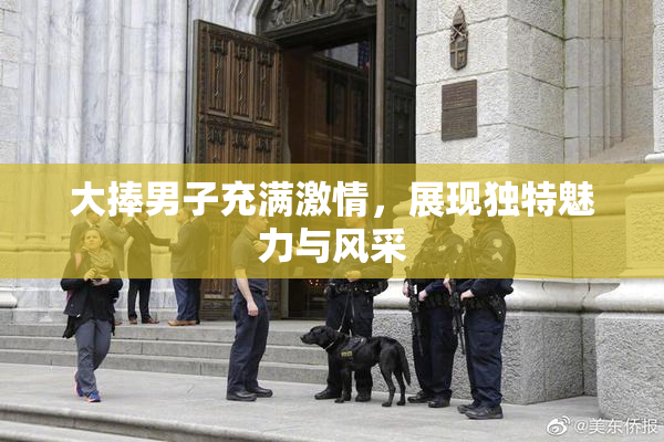 大捧男子充满激情，展现独特魅力与风采