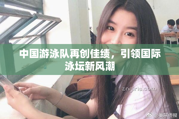 中国游泳队再创佳绩，引领国际泳坛新风潮