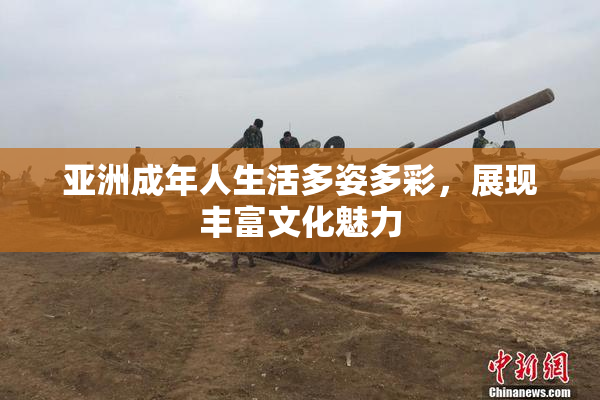 亚洲成年人生活多姿多彩，展现丰富文化魅力