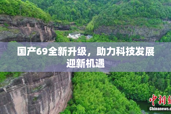 国产69全新升级，助力科技发展迎新机遇