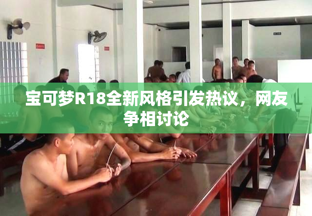 宝可梦R18全新风格引发热议，网友争相讨论