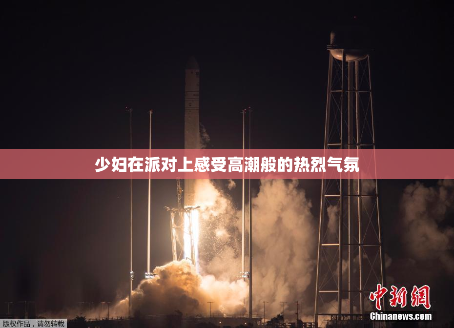 少妇在派对上感受高潮般的热烈气氛