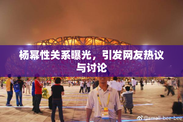 杨幂性关系曝光，引发网友热议与讨论