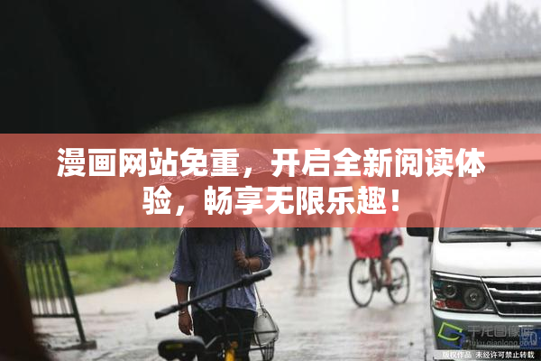 漫画网站免重，开启全新阅读体验，畅享无限乐趣！