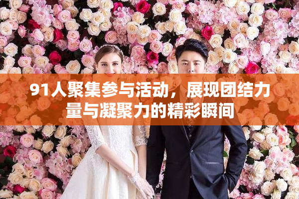 91人聚集参与活动，展现团结力量与凝聚力的精彩瞬间
