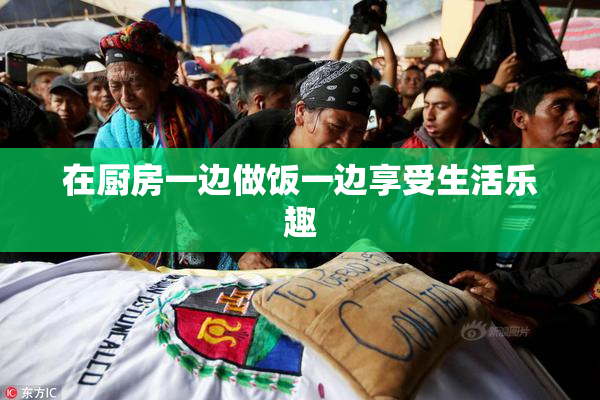 在厨房一边做饭一边享受生活乐趣