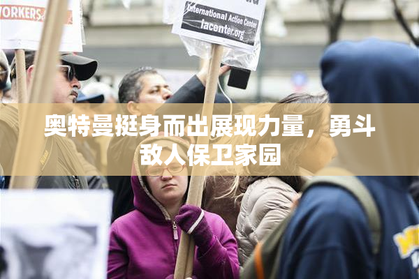奥特曼挺身而出展现力量，勇斗敌人保卫家园