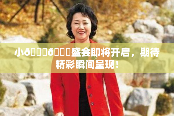 小🐔🐔盛会即将开启，期待精彩瞬间呈现！
