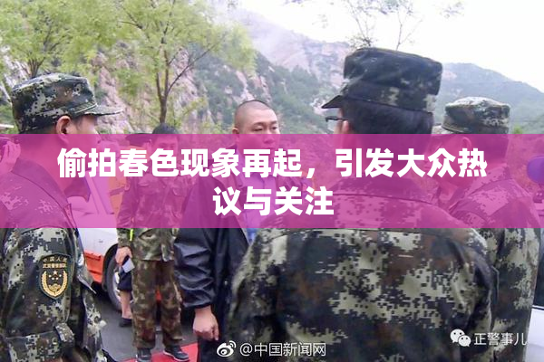 偷拍春色现象再起，引发大众热议与关注
