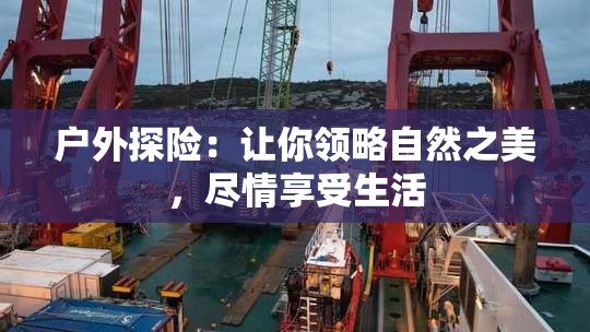 户外探险：让你领略自然之美，尽情享受生活