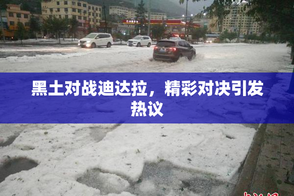 黑土对战迪达拉，精彩对决引发热议