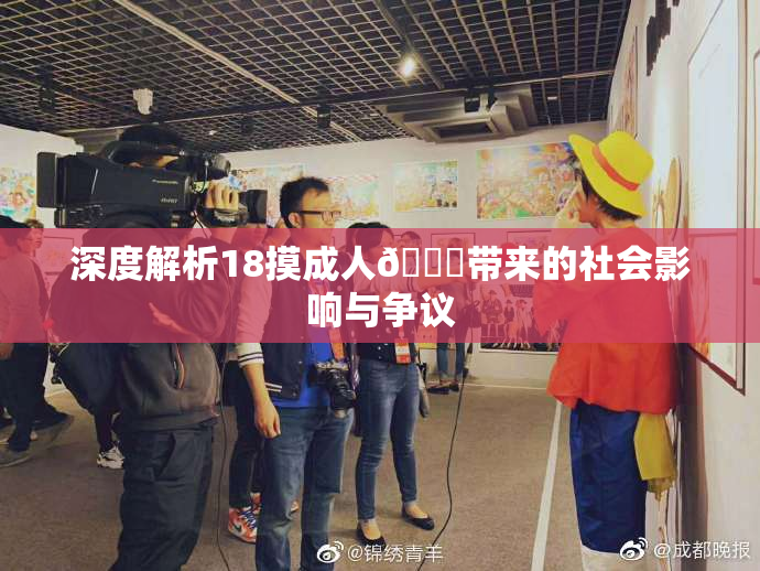深度解析18摸成人🍆带来的社会影响与争议