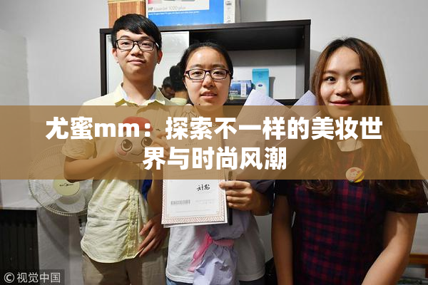 尤蜜mm：探索不一样的美妆世界与时尚风潮