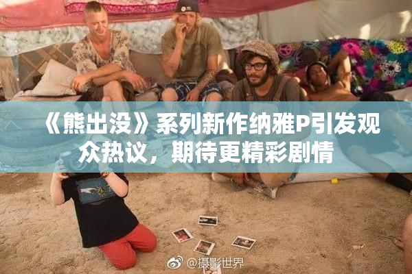 《熊出没》系列新作纳雅P引发观众热议，期待更精彩剧情