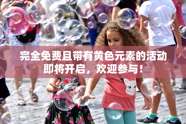 完全免费且带有黄色元素的活动即将开启，欢迎参与！
