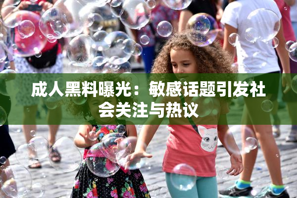 成人黑料曝光：敏感话题引发社会关注与热议