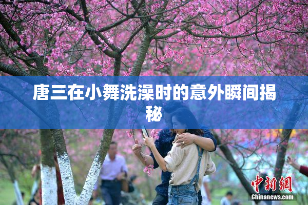 唐三在小舞洗澡时的意外瞬间揭秘
