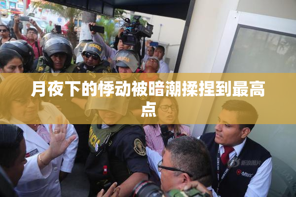 月夜下的悸动被暗潮揉捏到最高点