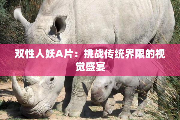双性人妖A片：挑战传统界限的视觉盛宴