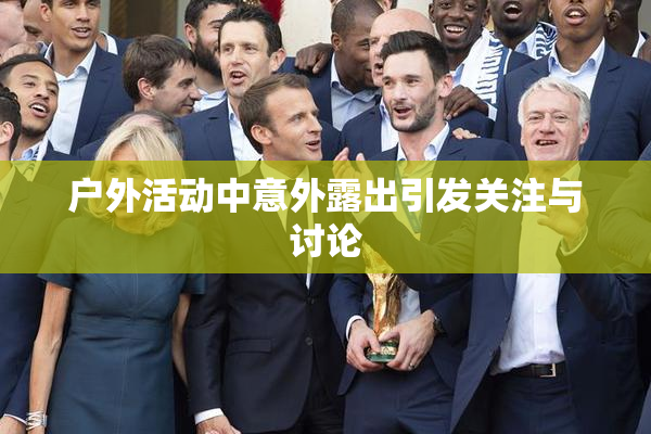户外活动中意外露出引发关注与讨论
