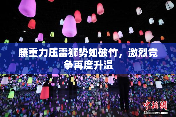 藤重力压雷狮势如破竹，激烈竞争再度升温