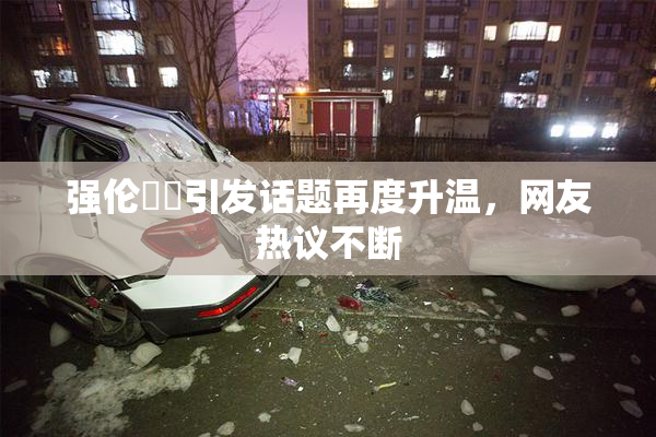 强伦妺妺引发话题再度升温，网友热议不断