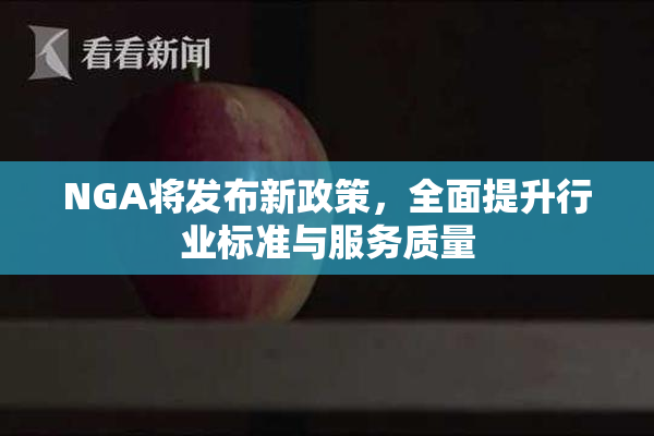 NGA将发布新政策，全面提升行业标准与服务质量