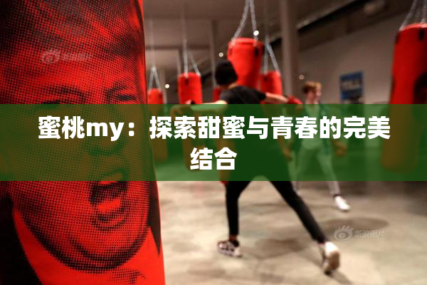 蜜桃my：探索甜蜜与青春的完美结合