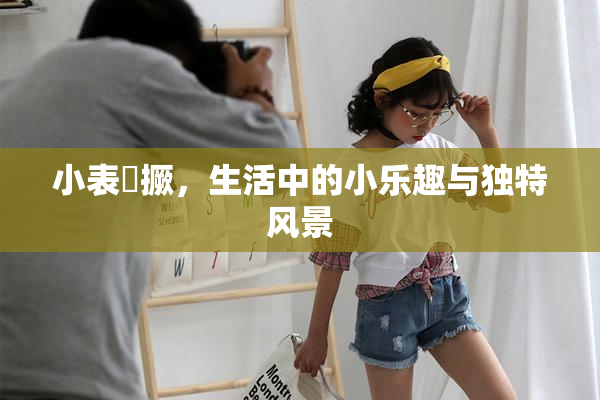 小表妺撅，生活中的小乐趣与独特风景