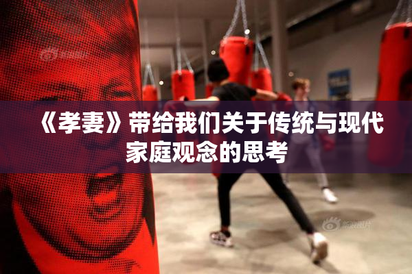 《孝妻》带给我们关于传统与现代家庭观念的思考