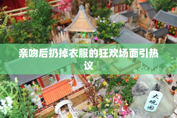 亲吻后扔掉衣服的狂欢场面引热议