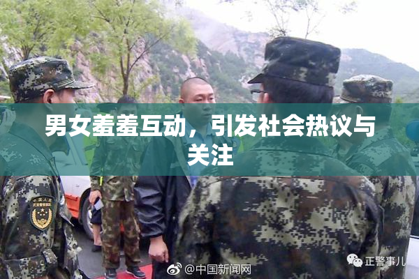 男女羞羞互动，引发社会热议与关注
