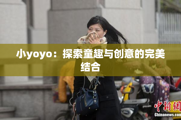 小yoyo：探索童趣与创意的完美结合