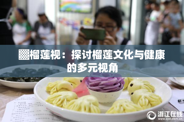 ▓榴莲视：探讨榴莲文化与健康的多元视角